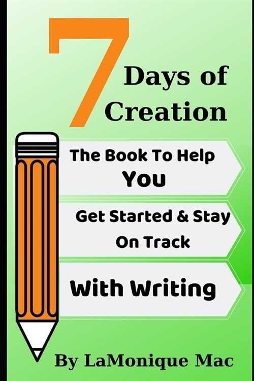 7 Days of Creation: The Book To Get You Started & Staying On Track With Writing (Paperback)