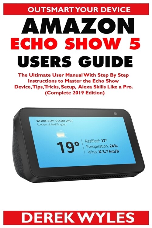 Amazon Echo Show 5 Users Guide: The Ultimate User Manual With Step By Step Instructions to Master the Echo Show Device, Tips, Tricks, Setup & Alexa Sk (Paperback)