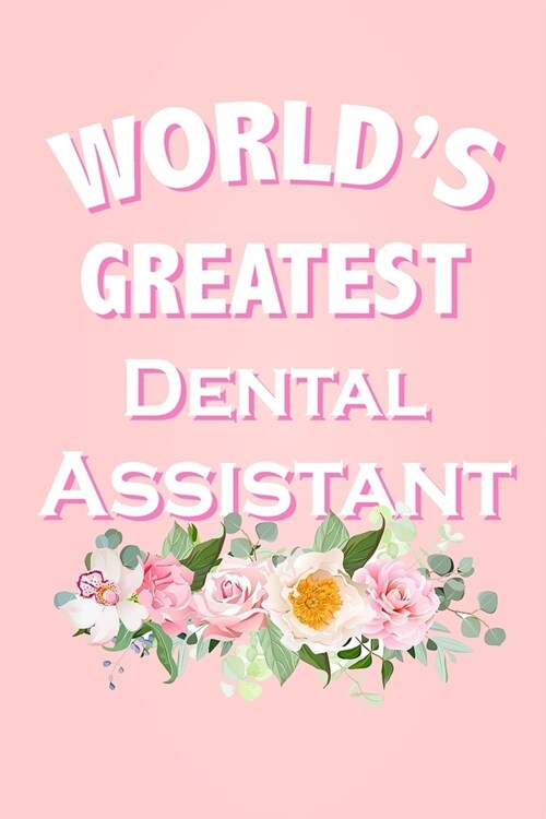 Worlds Greatest Dental Assistant: Beautiful Pink Floral Coworker Gift Notebook for a Dental Assistant Blank Lined Journal Novelty Birthday Gift for a (Paperback)