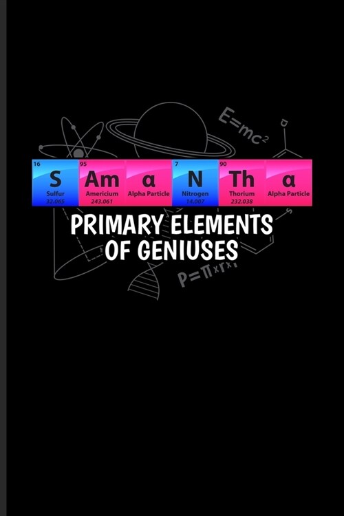 Samantha Primary Elements Of Geniuses: Periodic Table Of Elements Journal - Notebook - Workbook For Teachers, Students, Laboratory, Nerds, Geeks & Sci (Paperback)