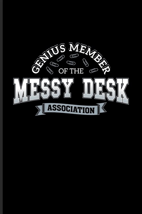 Genius Member Of The Messy Desk Association: Funny Desk Organization Journal - Notebook - Workbook For Student Life Quotes, Teaching Humor, Nerds & Ch (Paperback)