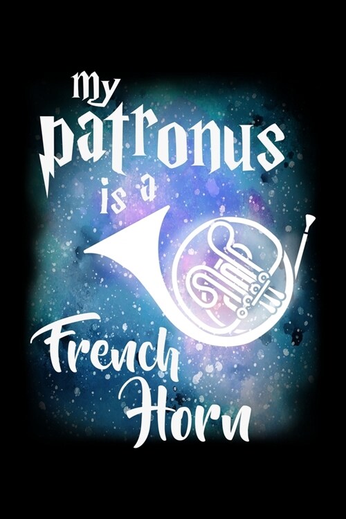 My Patronus Is A French Horn: Journal For Recording Notes, Thoughts, Wishes Or To Use As A Notebook For French Horn Marching Band Lovers, Musicians, (Paperback)