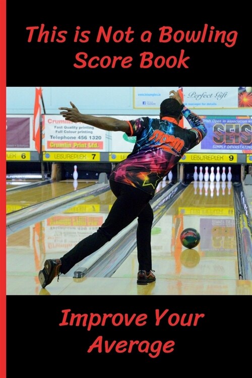 This is Not a Bowling Score Book: Improve Your Average - Record the Right Information (Hint: Scores are Irrelevant) - Bowling Accessories & Gifts (Pap (Paperback)