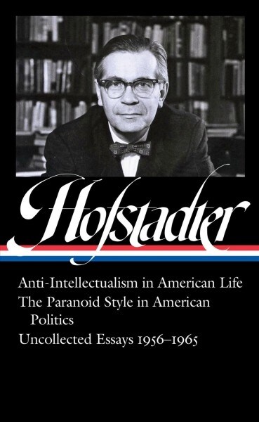 Richard Hofstadter: Anti-Intellectualism in American Life, the Paranoid Style in American Politics, Uncollected Essays 1956-1965 (Loa #330) (Hardcover)
