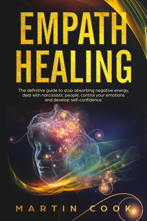 Empath Healing: The Definitive Guide to Stop Absorbing Negative Energy, Deal with Narcissistic People, Control Your Emotions and Devel (Paperback)