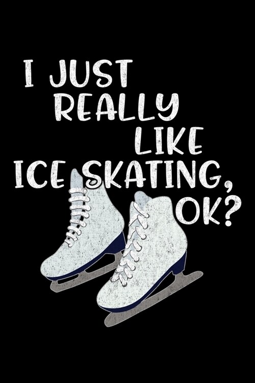 I Just Really Like Ice Skating Ok?: Ice Skating Lovers Lined Diary, Journal, Notebook or List Book (Paperback)