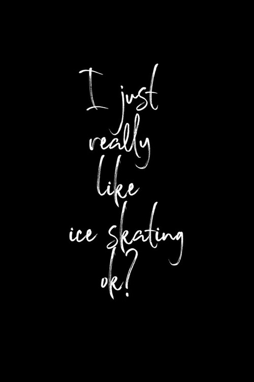 I Just Really Like Ice Skating Ok?: Ice Skating Lovers Lined Diary, Journal, Notebook or List Book (Paperback)