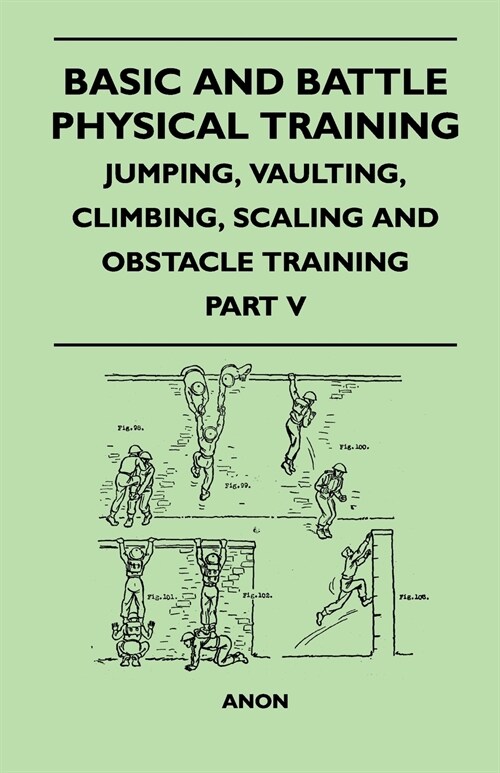 Basic and Battle Physical Training - Jumping, Vaulting, Climbing, Scaling and Obstacle Training - Part V (Paperback)