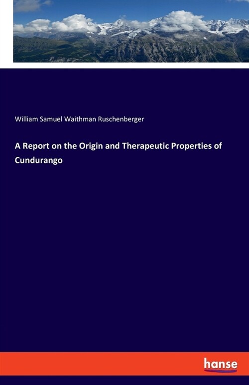 A Report on the Origin and Therapeutic Properties of Cundurango (Paperback)