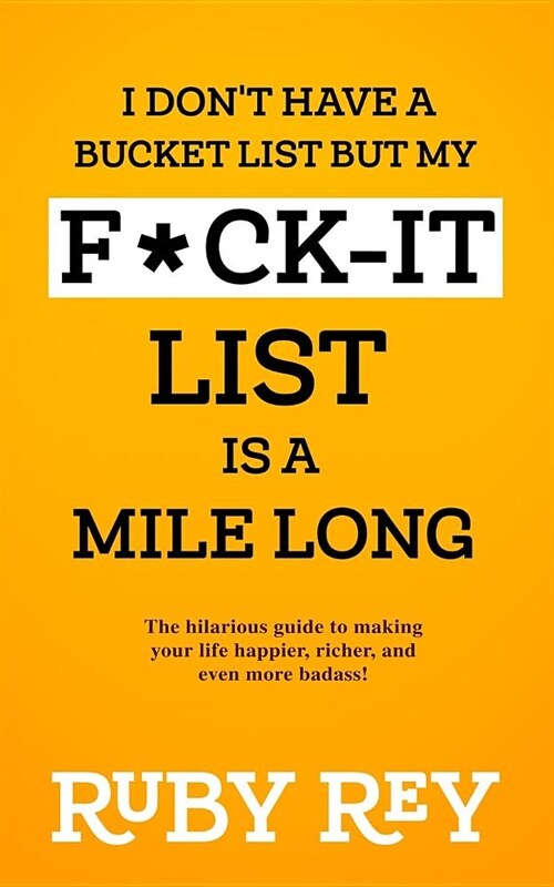 I Dont Have a Bucket List but My F*ck-it List is a Mile Long: The hilarious guide to making your life happier, richer, and even more badass! (Paperback)