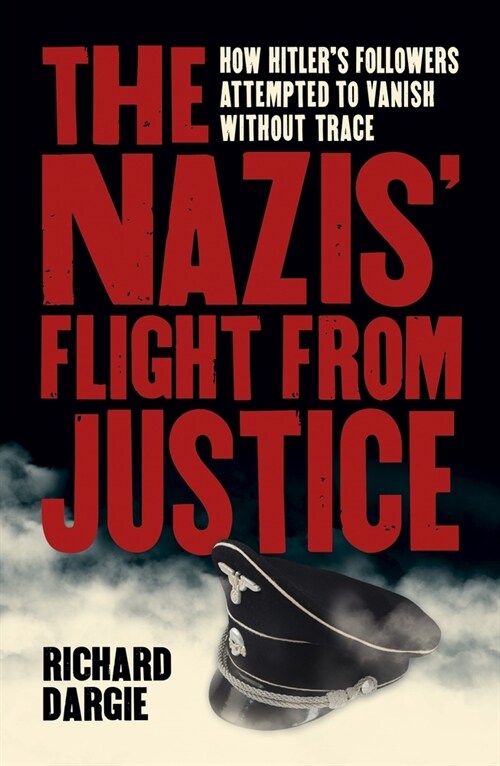 The Nazis Flight from Justice: How Hitlers Followers Attempted to Vanish Without Trace (Paperback)