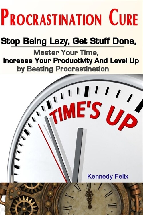 Procrastination Cure: Stop Being Lazy, Get Stuff Done, Master Your Time, Increase Your Productivity And Level Up by Beating Procrastination (Paperback)