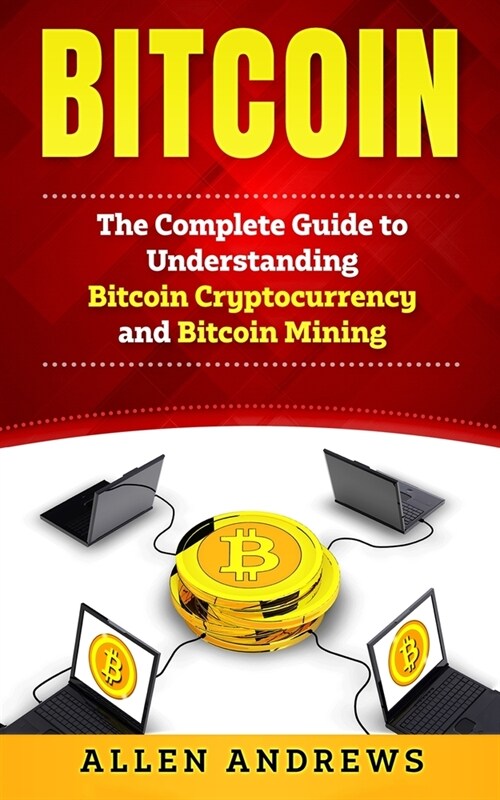 Bitcoin: The Complete Guide to Understanding Bitcoin Cryptocurrency and Bitcoin Mining (Paperback)