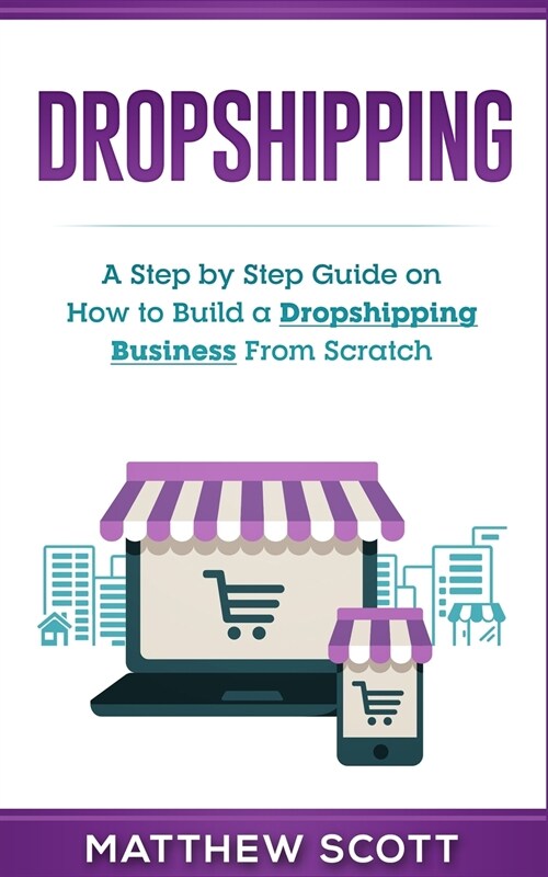 Dropshipping: A Step by Step Guide on How to Build a Dropshipping Business From Scratch (Paperback)