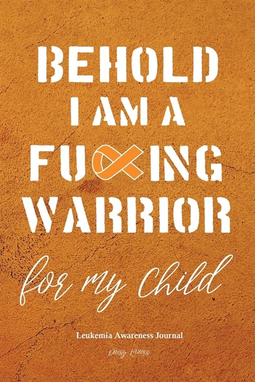 Leukemia Awareness Journal: Behold I Am A Cancer Warrior For My Child, Treatment Log, Fighters Diary, 120 dor grid pages, 6x9 inches (Paperback)
