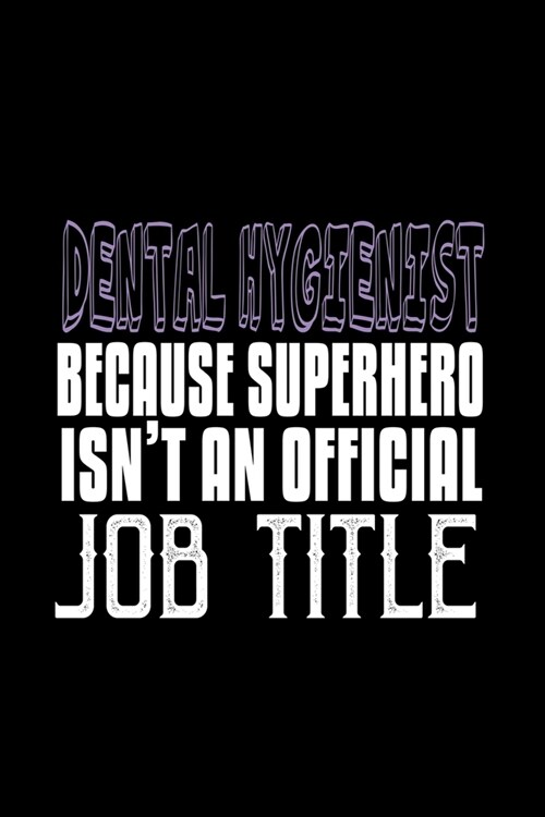Dental Hygienist. Because Superhero isnt an official job title: Notebook - Journal - Diary - 110 Lined pages - 6 x 9 in - 15.24 x 22.86 cm - Doodle B (Paperback)