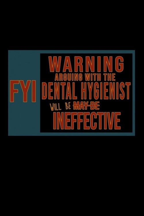 FYI. Warning: Arguing with the Dental Hygienist will be ineffective: Notebook - Journal - Diary - 110 Lined pages - 6 x 9 in - 15.24 (Paperback)