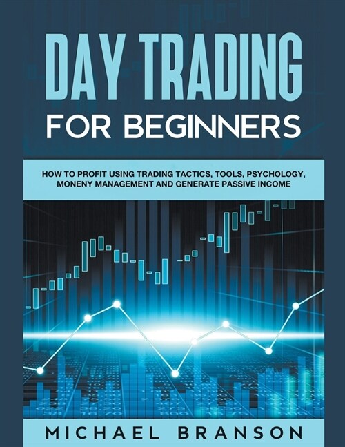 Day Trading For Beginners How To Profit Using Trading Tactics, Tools, Psychology, Money Management And Generate Passive Income (Paperback)
