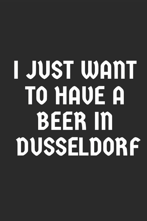 I Just Want To Have A Beer In Dusseldorf: Blank Lined Notebook (Paperback)