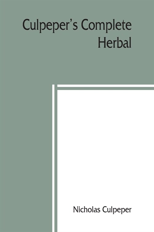 Culpepers Complete herbal: to which is now added, upwards of one hundred additional herbs, with a display of their medicinal and occult qualities (Paperback)