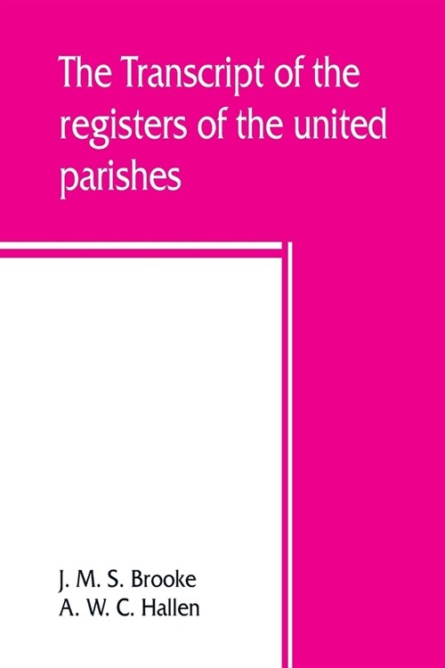 The transcript of the registers of the united parishes of S. Mary Woolnoth and S. Mary Woolchurch Haw, in the city of London, from their commencement (Paperback)