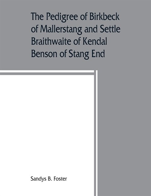 The pedigree of Birkbeck of Mallerstang and Settle, Braithwaite of Kendal, Benson of Stang End (Paperback)