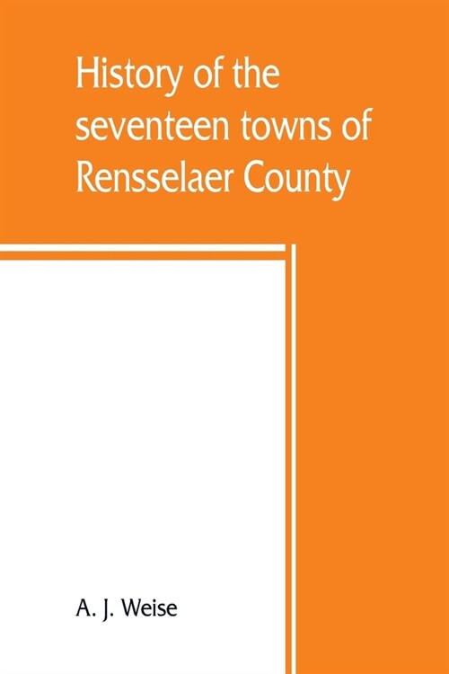 History of the seventeen towns of Rensselaer County, from the colonization of the Manor of Rensselaerwyck to the present time (Paperback)