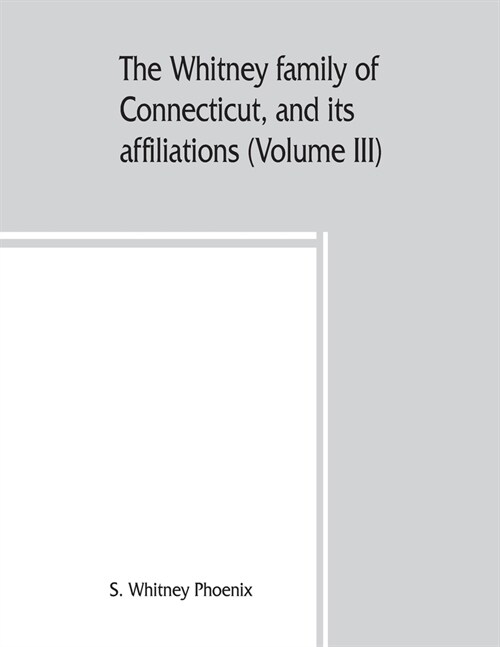 The Whitney family of Connecticut, and its affiliations; being an attempt to trace the descendants, as well in the female as the male lines, of Henry (Paperback)