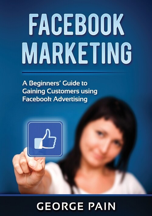 Facebook Marketing: A Beginners Guide to Gaining Customers using Facebook Advertising (Paperback)