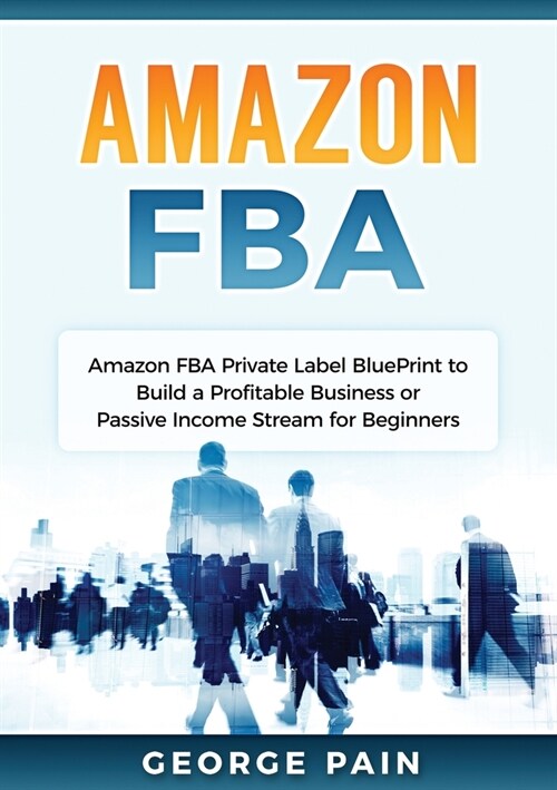 Amazon FBA: Amazon FBA Private Label BluePrint to Build a Profitable Business or Passive Income Stream for Beginners (Paperback)