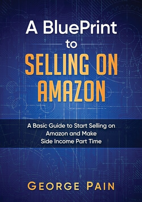 A BluePrint to Selling on Amazon: A Basic Guide to Start Selling on Amazon and Make Side Income Part Time (Paperback)