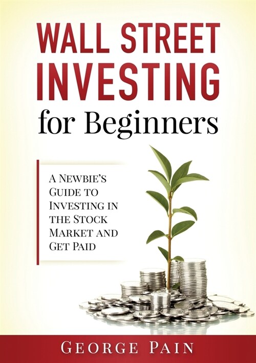 Wall Street Investing for Beginners: A Newbies Guide to Investing in the Stock Market and Get Paid (Paperback)