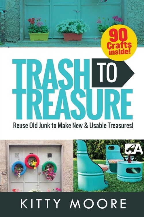 Trash To Treasure (3rd Edition): 90 Crafts That Will Reuse Old Junk To Make New & Usable Treasures! (Paperback)