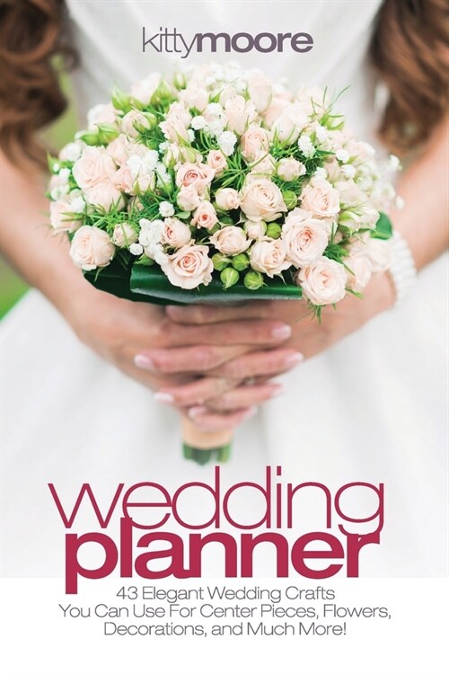 Wedding Planner (3rd Edition): 43 Elegant Wedding Crafts You Can Use For Center Pieces, Flowers, Decorations, And Much More! (Paperback)