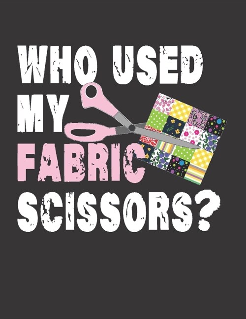 Who Used My FABRIC Scissors?: Quilting NOTEBOOK: Journal, 8.5 x 11, 120 Pages - 3 (Paperback)