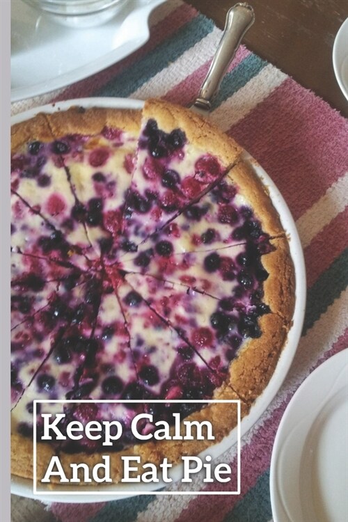 Keep Calm And Eat Pie: 6 x 9 inch 120 Pages Lined Journal, Diary and Notebook for People Who Love To Eat, Bake and Enjoy Sweet Treats (Paperback)