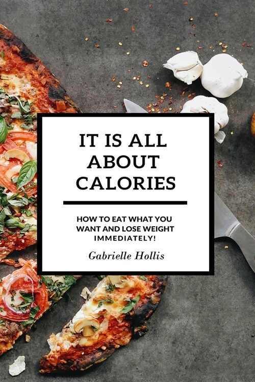 It Is All About Calories: How to Eat What You Want and Lose Weight Immediately (Paperback)