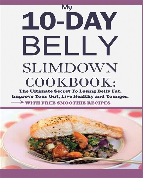 My 10-Day Belly Slim down Cookbook: The Ultimate Secret to Losing Belly Fat, Improve Your Gut, Live Healthy and Younger. (Paperback)