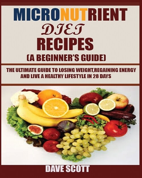 Micronutrient Diet Recipes (A Beginners Guide): The ultimate guide to losing weight, regaining energy and live a healthy lifestyle in 28 days. (Paperback)
