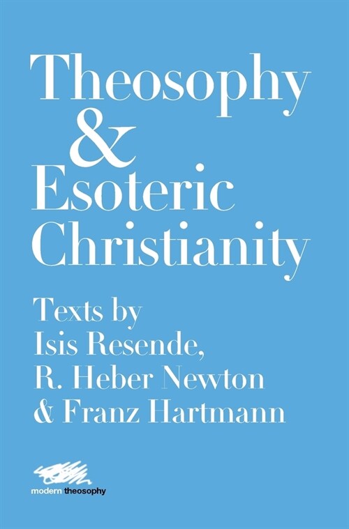 Theosophy and Esoteric Christianity : Texts by Isis Resende, R. Heber Newton and Franz Hartmann (Hardcover)