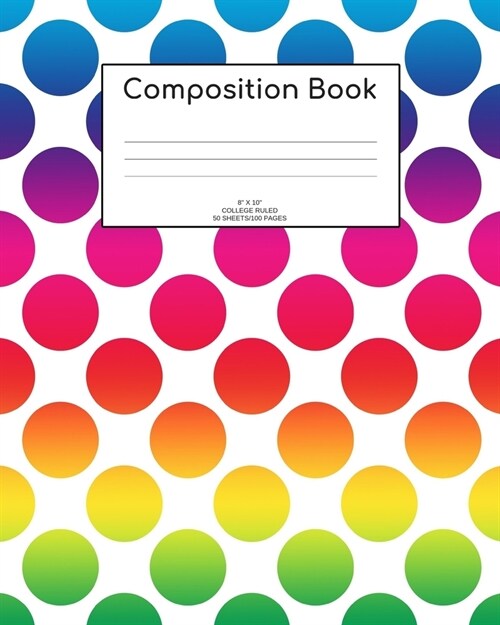 Composition Book: Rainbow dots; college ruled; 50 sheets/100 pages; 8 x 10 (Paperback)