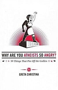 Why Are You Atheists So Angry?: 99 Things That Piss Off the Godless (Paperback)