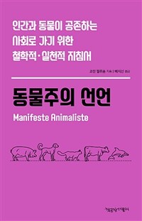동물주의 선언 :인간과 동물이 공존하는 사회로 가기 위한 철학적·실천적 지침서 