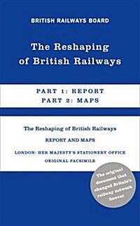 The Reshaping of British Railways : Part 1: Report & Part 2: Maps (Hardcover)