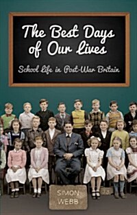 The Best Days of Our Lives : School Life in Post-war Britain (Hardcover)