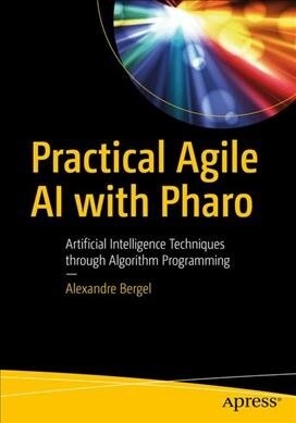 Agile Artificial Intelligence in Pharo: Implementing Neural Networks, Genetic Algorithms, and Neuroevolution (Paperback)