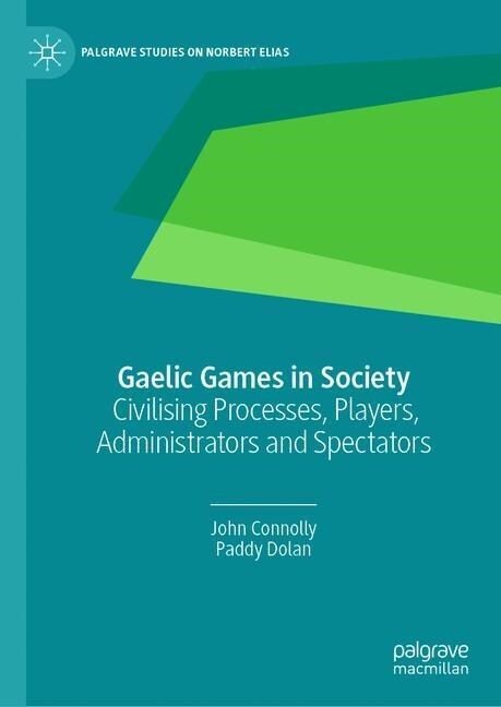 Gaelic Games in Society: Civilising Processes, Players, Administrators and Spectators (Hardcover, 2020)