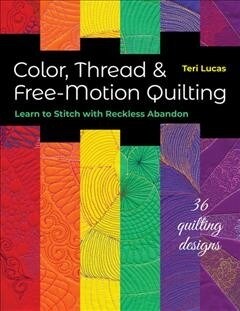 Color, Thread & Free-Motion Quilting: Learn to Stitch with Reckless Abandon (Paperback)