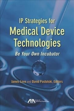 IP Strategies for Medical Device Technologies: Be Your Own Incubator (Paperback)