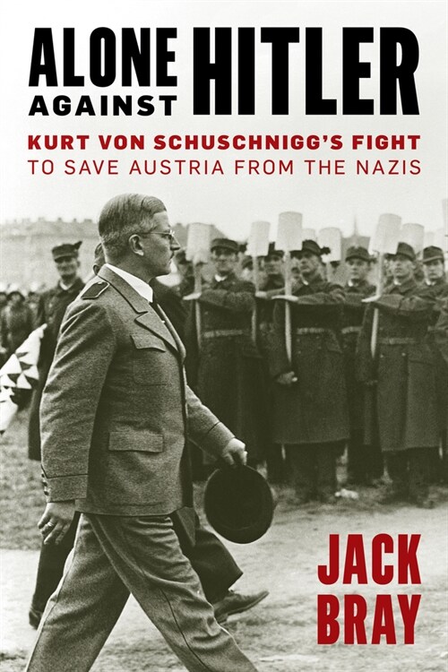 Alone Against Hitler: Kurt Von Schuschniggs Fight to Save Austria from the Nazis (Hardcover)